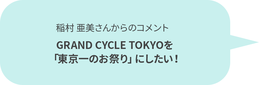 稲村 亜美さんからのコメント GRAND CYCLE TOKYOを「東京一のお祭り」にしたい！